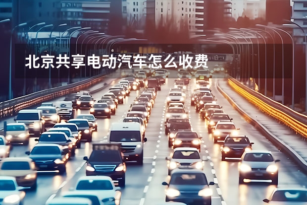 北京共享电动汽车怎么收费