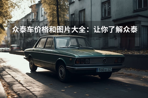 众泰车价格和图片大全：让你了解众泰车 最新汽车报价及图片大全 玩转购车网
