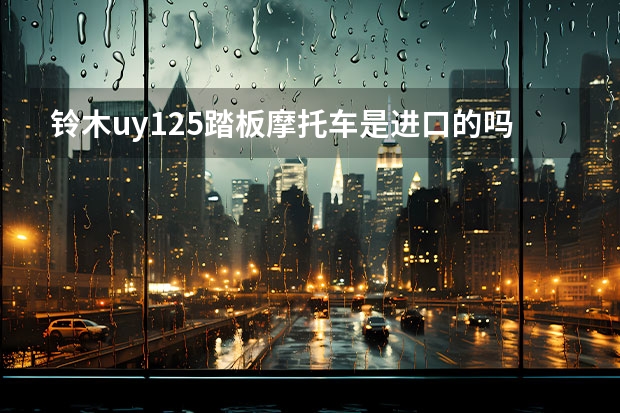 铃木uy125踏板摩托车是进口的吗