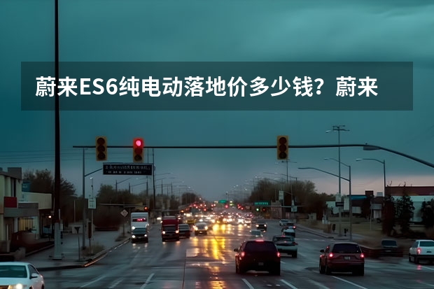 蔚来ES6纯电动落地价多少钱？蔚来ES6优惠价