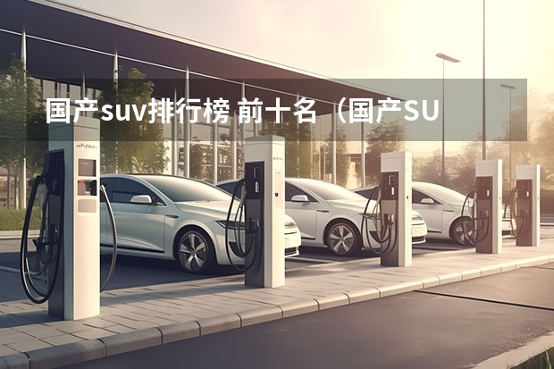 国产suv排行榜 前十名（国产SUV销量排行榜前十名）