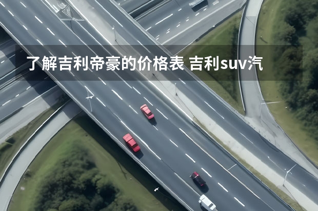了解吉利帝豪的价格表 吉利suv汽车大全 ？