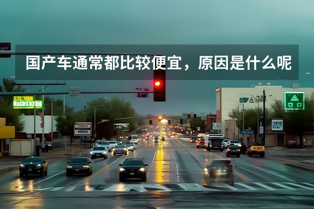 国产车通常都比较便宜，原因是什么呢？