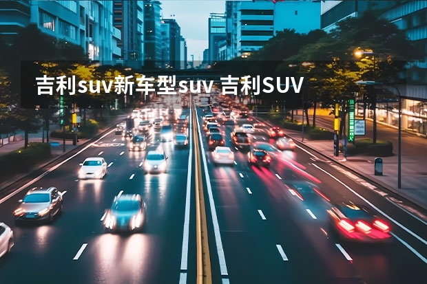 吉利suv新车型suv 吉利SUV车型有哪几款