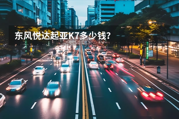 东风悦达起亚K7多少钱？