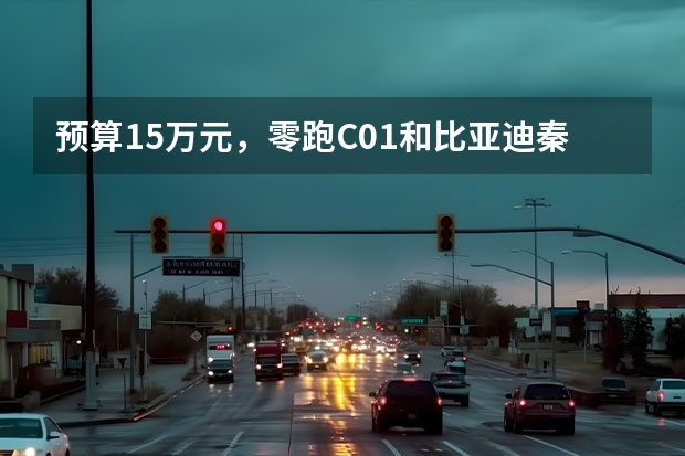 预算15万元，零跑C01和比亚迪秦谁是不后悔的智能电轿？ 比亚迪汉ev实车现身！预售价或20万起，气场不输特斯拉