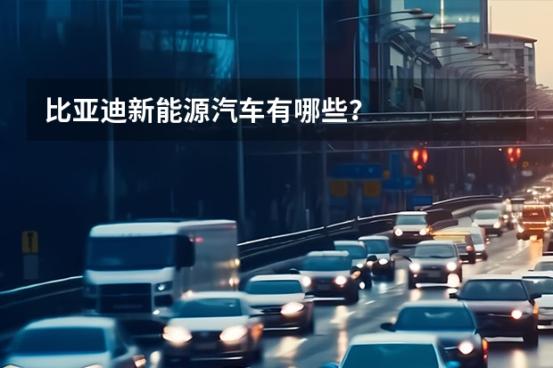 比亚迪新能源汽车有哪些？