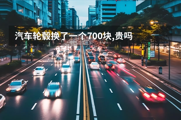 汽车轮毂换了一个700块,贵吗