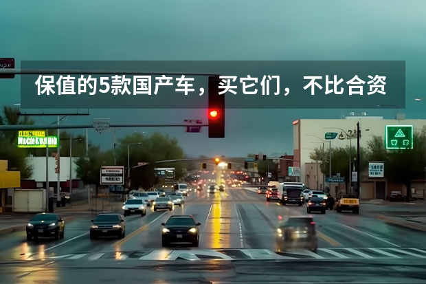 保值的5款国产车，买它们，不比合资车差？（买B级车别只盯着合资，这几款国产车颜值高、空间大、实力强！）