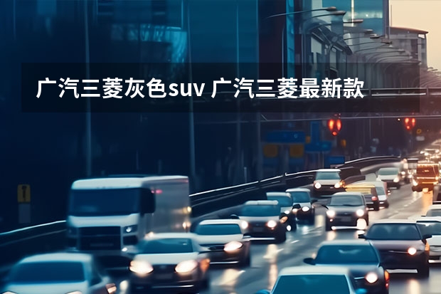 广汽三菱灰色suv 广汽三菱最新款SUV：欧蓝德（Outlander）全方位解读