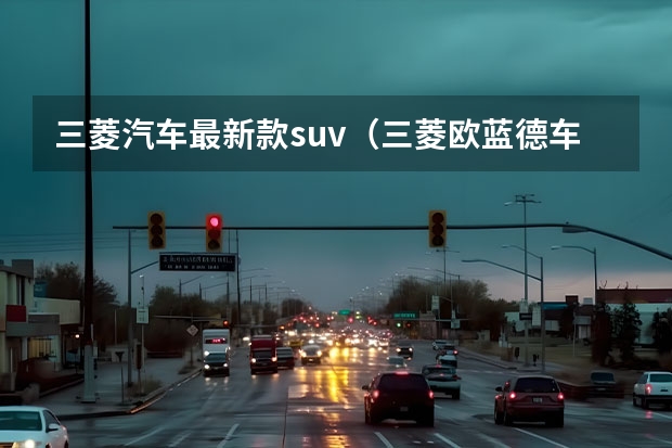 三菱汽车最新款suv（三菱欧蓝德车有多重）