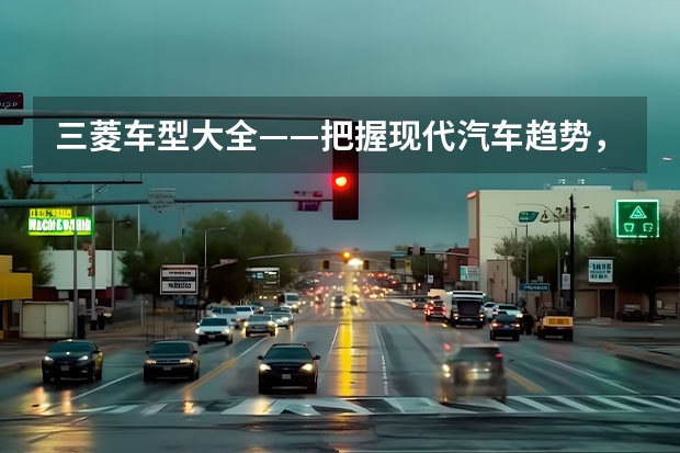 三菱车型大全——把握现代汽车趋势，打造更出色的驾驶体验 三菱所有suv车型