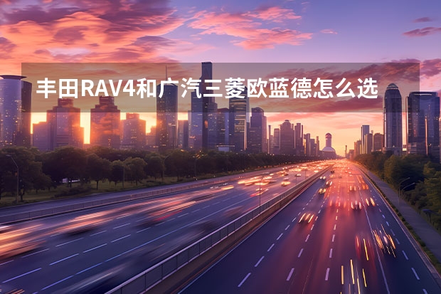 丰田RAV4和广汽三菱欧蓝德怎么选