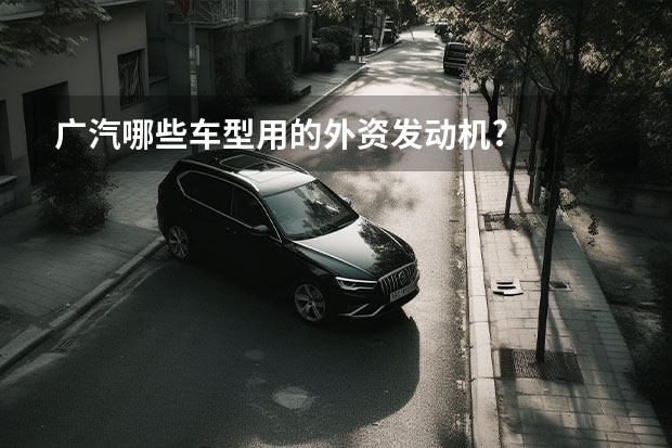 广汽哪些车型用的外资发动机?