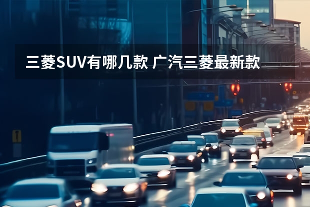 三菱SUV有哪几款 广汽三菱最新款SUV：欧蓝德（Outlander）全方位解读