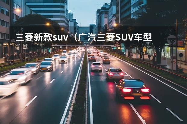 三菱新款suv（广汽三菱SUV车型大全）