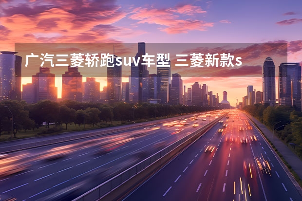 广汽三菱轿跑suv车型 三菱新款suv
