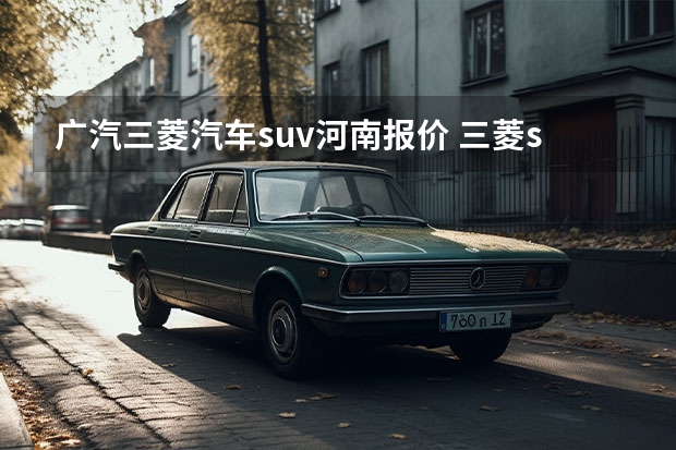 广汽三菱汽车suv河南报价 三菱suv车型大全