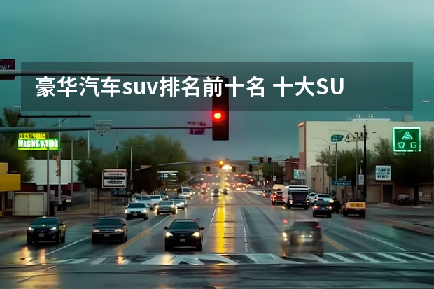 豪华汽车suv排名前十名 十大SUV汽车排行榜