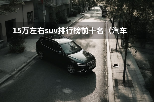 15万左右suv排行榜前十名（汽车suv15万左右推荐）
