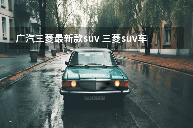 广汽三菱最新款suv 三菱suv车型大全