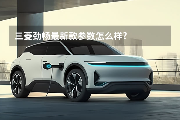 三菱劲畅最新款参数怎么样?