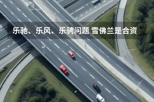 乐驰、乐风、乐骋问题 雪佛兰是合资车还是国产车