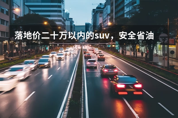 落地价二十万以内的suv，安全省油动力强空间大的，大家有什么推荐吗？
