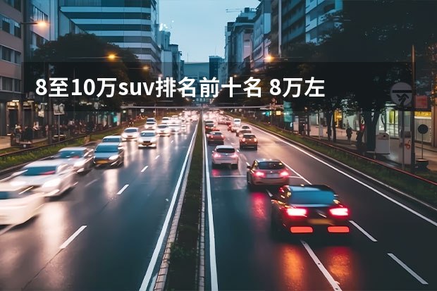 8至10万suv排名前十名 8万左右的suv车排行榜前十名