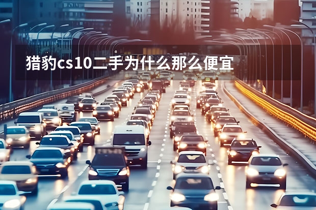 猎豹cs10二手为什么那么便宜