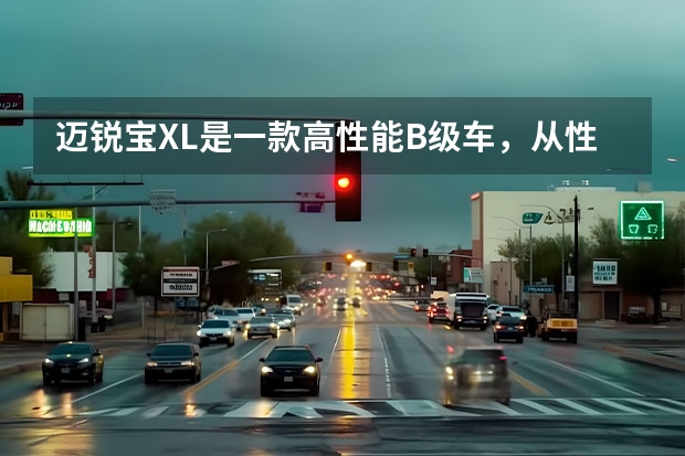 迈锐宝XL是一款高性能B级车，从性能方面来看适合年轻人还是老年人呢？