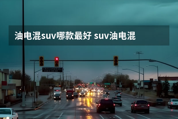 油电混suv哪款最好 suv油电混合车型推荐排行榜