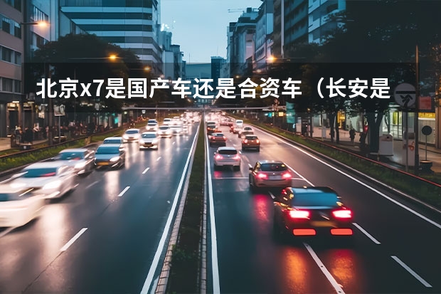 北京x7是国产车还是合资车（长安是合资还是国产车）