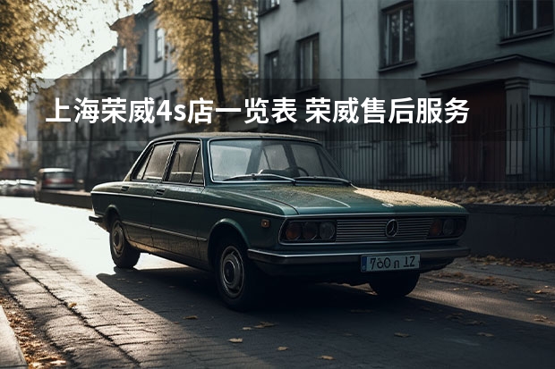 上海荣威4s店一览表 荣威售后服务电话