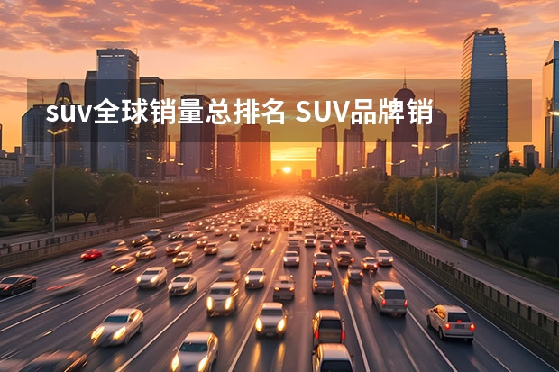 suv全球销量总排名 SUV品牌销量排名前十名推荐