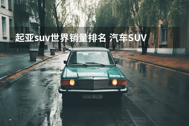 起亚suv世界销量排名 汽车SUV排行榜前十名