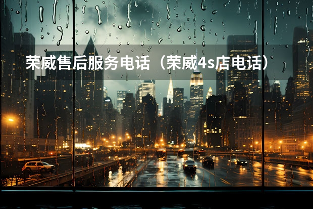 荣威售后服务电话（荣威4s店电话）