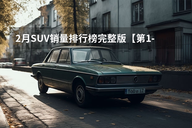 2月SUV销量排行榜完整版【第1-300名】（10月份suv销量排行榜）