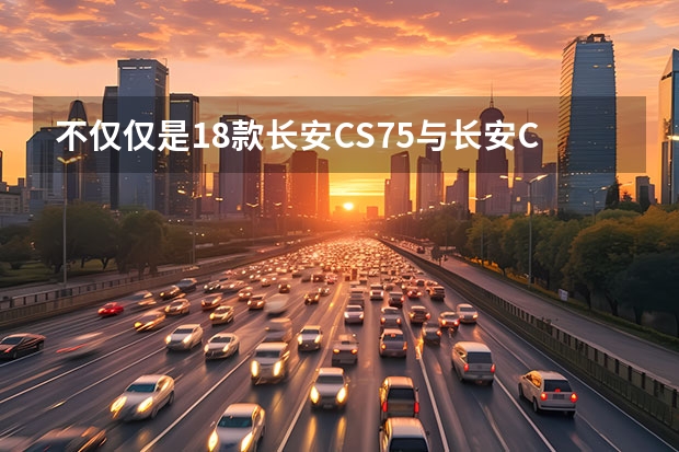 不仅仅是18款长安CS75与长安CS55外观对比，更是长安的进步！（长安新能源汽车）