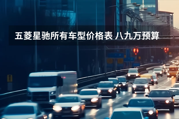 五菱星驰所有车型价格表 八九万预算，五菱星驰PK缤越，谁才是年轻人第一台SUV？