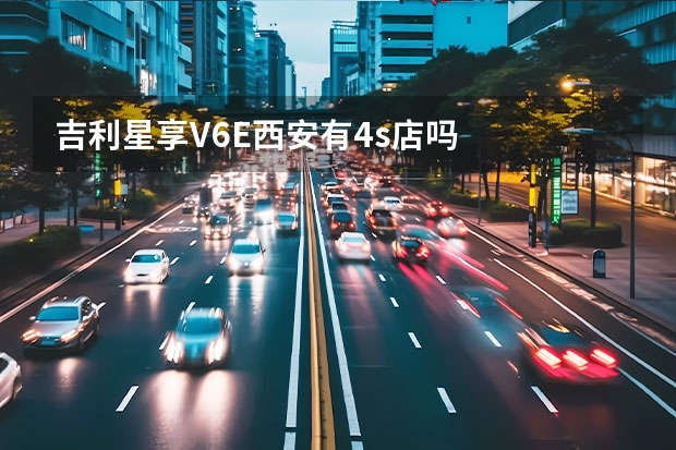 吉利星享V6E西安有4s店吗