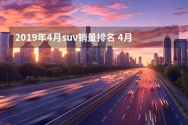2019年4月suv销量排名 4月高端SUV销量TOP10点评 理想三款SUV均上榜