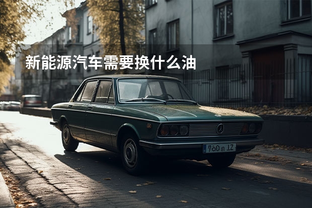 新能源汽车需要换什么油