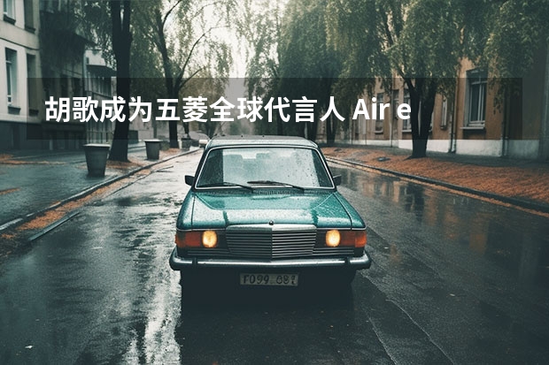 胡歌成为五菱全球代言人 Air ev晴空将于12月12日上市（男士发型盘点之拥有胡歌同款发型 你也能成为万人迷）