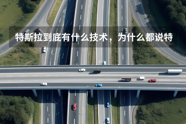 特斯拉到底有什么技术，为什么都说特斯拉高科技，电动车标杆？