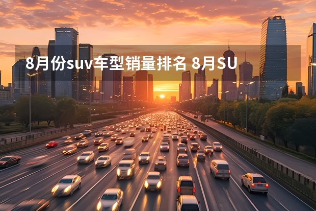 8月份suv车型销量排名 8月SUV销量榜出炉，4款国产车型挤进前五！