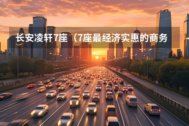 长安凌轩7座（7座最经济实惠的商务车）