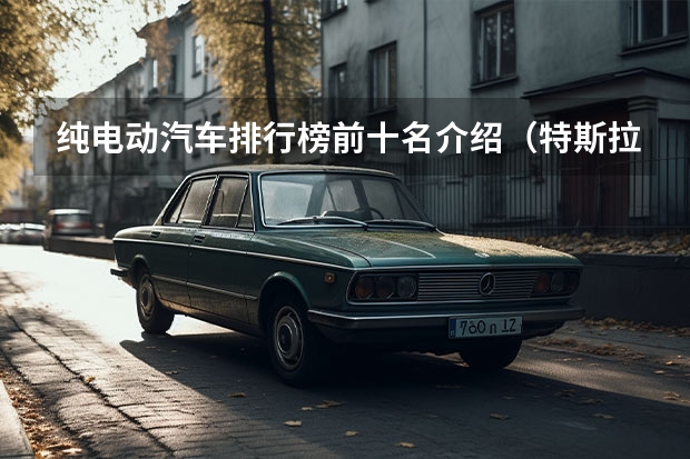 纯电动汽车排行榜前十名介绍（特斯拉Cybertruck开售，奔驰宝马抱团共建超充站）