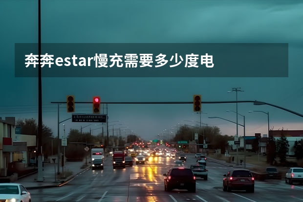 奔奔estar慢充需要多少度电