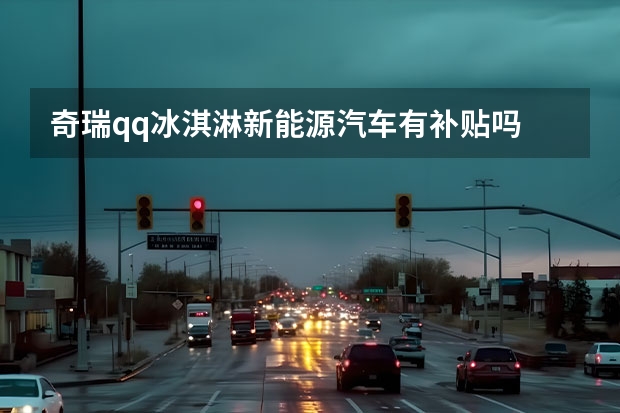 奇瑞qq冰淇淋新能源汽车有补贴吗
